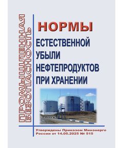 Нормы естественной убыли нефтепродуктов при хранении. Утверждены Приказом  Минэнерго России от 14.05.2025 № 515 - Общие для различнычных объектов и работ, связанных с пользованием недрами, Промышленная безопасность -  1