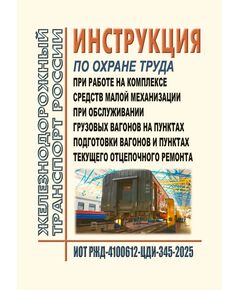 Инструкция по охране труда при работе на комплексе средств малой механизации при обслуживании грузовых вагонов на пунктах подготовки вагонов и пунктах текущего отцепочного ремонта. ИОТ РЖД-4100612-ЦДИ-345-2025. Утверждена Распоряжением ОАО "РЖД" от от 29.09.2025 № 2044/р -  Инструкции по охране труда (ИОТ РЖД), Охрана труда, Промышленная безопасность, (ЦБТ) -  1