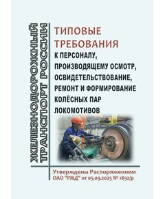 Типовые требования к персоналу, производящему осмотр, освидетельствование, ремонт и формирование колёсных пар локомотивов. Утверждены Распоряжением ОАО "РЖД" от 05.09.2025 № 1892/р - Локомотивы и локомотивное хозяйство, (ЦТ, ЦТР), Железнодорожный транспорт -  1