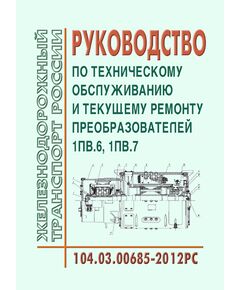 Руководство по техническому обслуживанию и текущему ремонту преобразователей 1ПВ.6, 1ПВ.7. 104.03.00685-2012РС. Утверждено Распоряжением ОАО "РЖД" от 07.03.2013 № 592р - Подвижной состав, (ЦДМВ), Железнодорожный транспорт -  1