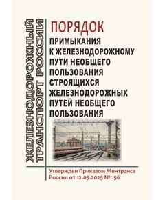 Порядок примыкания к железнодорожным путям необщего пользования строящихся железнодорожных путей необщего пользования. Утвержден Приказом Минтранса России от 12.05.2025 № 156 - Путь и путевое хозяйство, (ЦП, ЦДРП), Железнодорожный транспорт -  1