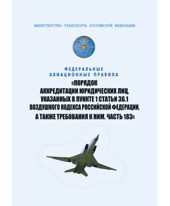 Федеральные авиационные правила "Порядок аккредитации юридических лиц, указанных в пункте 1 статьи 36.1 Воздушного кодекса Российской Федерации, а также требования к ним. Часть 183". Утверждены Приказом Минтранса России от 05.05.2025 № 149 - Воздушный транспорт, Книжные издания (Книги, брошюры) -  1