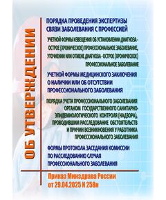 Об утверждении порядка проведения экспертизы связи заболевания с профессией, учетной формы извещения об установлении диагноза - острое (хроническое) профессиональное заболевание, уточнении или отмене диагноза - острое (хроническое) профессиональное заболевание, учетной формы медицинского заключения о наличии или об отсутствии профессионального заболевания, порядка учета профессионального заболевания органом государственного санитарно-эпидемиологического контроля (надзора), проводившим расследование обстоятельств и причин возникновения у работника профессионального заболевания, формы протокола заседания комиссии по расследованию случая профессионального заболевания.Приказ Минздрава России от 29.04.2025 № 258н - Нормативные документы межотраслевого применения, Охрана труда и безопасность работ -  1