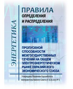 Правила определения и распределения пропускной способности межгосударственных сечений на общем электроэнергетическом рынке Евразийского экономического союза. Утверждены Решением Евразийского межправительственного совета от 26.10.2023 № 6 - Общие для различных объектов энергетики, Энергетика, Электробезопасность -  1