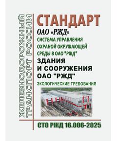 Стандарт ОАО "РЖД". Система управления охраной окружающей среды в ОАО "РЖД". Здания и сооружения ОАО "РЖД". Экологические требования. СТО РЖД 16.006-2025. Утвержден Распоряжением ОАО "РЖД" от 17.06.2025 № 1290/р - Охрана окружающей среды. Экологическая безопасность, Железнодорожный транспорт -  1