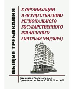 Общие требования к организации и осуществлению регионального государственного жилищного контроля (надзора). Утверждены Постановлением Правительства РФ от 30.09.2021 № 1670 - Государственный строительный надзор, Строительство -  1