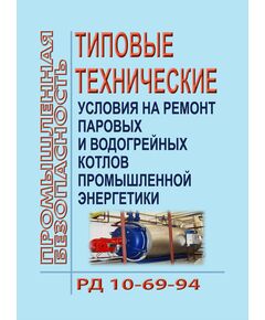 РД 10-69-94. Типовые технические условия на ремонт паровых и водогрейных котлов промышленной энергетики. Утверждены  Госгортехнадзором РФ 04.07.1994 - Объекты котлонадзора, Промышленная безопасность -  1