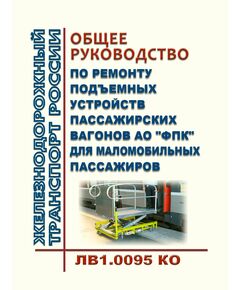 Общее руководство по ремонту подъемных устройств пассажирских вагонов АО "ФПК" для маломобильных пассажиров. ЛВ1.0095 КО. Утверждено Распоряжением ОАО "РЖД" от 26.12.2023 № 3320/р - Вагоны и вагонное хозяйство (ЦВ, ЦЛ), Железнодорожный транспорт -  1