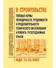 МДС 12-32.2007 Типовые нормы периодичности, трудоемкости и продолжительности технического обслуживания и ремонта грузоподъемных кранов. Утвержден ЗАО "ЦНИИОМТП" 1 января 2007 года - Строительное производство, Строительство -  1