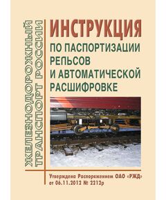 Инструкция по паспортизации рельсов и автоматической расшифровке. Утверждена Распоряжением ОАО "РЖД" от 06.11.2012 № 2212р - Путь и путевое хозяйство, (ЦП, ЦДРП), Железнодорожный транспорт -  1