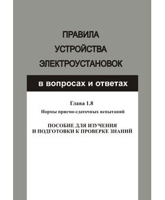 Правила устройства электроустановок в вопросах и ответах для изучения и подготовки к проверке знаний. Гл. 1.8. Нормы приемо-сдаточных испытаний. Год издания 2012. - Электрические установки и сети, Энергетика, Электробезопасность -  1