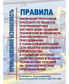Правила увеличения пропускной способности объектов газотранспортных систем в целях создания технической возможности технологического присоединения к газораспределительной сети объектов капитального строительства, в отношении которых получен отказ в выдаче технических условий на технологическое присоединение. Утверждены Постановлением Правительства РФ  от 01.11.2021 № 1900 - Нефтегазодобывающая промышленность, Книжные издания (Книги, брошюры) -  1