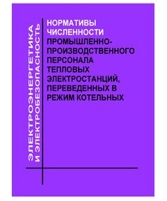 Нормативы численности промышленно-производственного персонала тепловых электростанций, переведенных в режим котельных. Утверждены и введены в действие РАО "ЕЭС России" 03.12.2004 г. - Тепловые установки и сети, Энергетика, Электробезопасность -  1