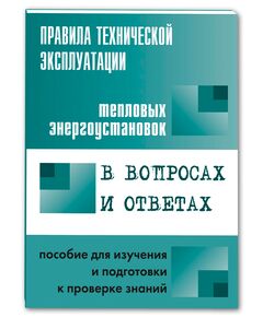 Правила технической эксплуатации тепловых энергоустановок в вопросах и ответах. Пособие для изучения и подготовки к проверке знаний - Тепловые установки и сети, Энергетика, Электробезопасность -  1