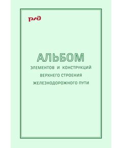 Альбом элементов и конструкций верхнего строения железнодорожного пути. Утверждено Главным инженером Управления пути и сооружений Центральной дирекции инфраструктуры - филиала ОАО "РЖД" 19.12.2012 года - Путь и путевое хозяйство, (ЦП, ЦДРП), Железнодорожный транспорт -  1