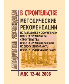 МДС 12-46.2008 Методические рекомендации по разработке и оформлению проекта организации строительства, проекта организации работ по сносу (демонтажу), проекта производства работ. Утвержден ЗАО "ЦНИИОМТП" 1 января 2009 года - Строительное производство, Строительство -  1