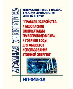 НП-045-18. Федеральные нормы и правила в области использования атомной энергии "Правила устройства и безопасной эксплуатации трубопроводов пара и горячей воды для объектов использования атомной энергии". Утверждены Приказом Ростехнадзора от 02.03.2018 № 94 - Атомная энергетика, Радиационная безопасность, Энергетика, Электробезопасность -  1