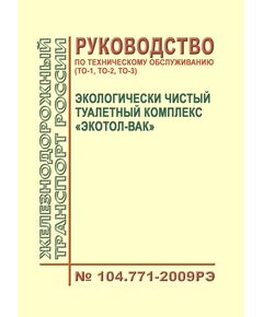 Экологически чистый туалетный комплекс "Экотол-ВАК". Руководство по техническому обслуживанию (ТО-1, ТО-2, ТО-3). 104.771-2009РЭ. Утверждено Распоряжением ОАО "РЖД" от 17.12.2009 № 2597р в редакции Распоряжения ОАО "РЖД" от 03.02.2015 № 219р - Вагоны и вагонное хозяйство (ЦВ, ЦЛ), Железнодорожный транспорт -  1