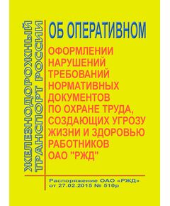 Об оперативном оформлении нарушений требований нормативных документов по охране труда, создающих угрозу жизни и здоровью работников ОАО "РЖД". Распоряжение ОАО "РЖД" от 27.02.2015 № 510р в редакции Распоряжения ОАО "РЖД" от 01.06.2015 № 1379р -  Нормативные документы, Охрана труда, Промышленная безопасность, (ЦБТ) -  1