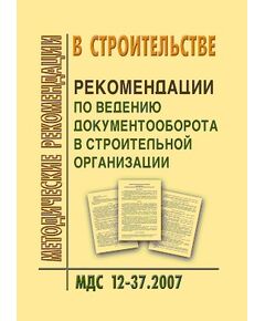 МДС 12-37.2007 Рекомендации по ведению документооборота в строительной организации. Утвержден ЗАО "ЦНИИОМТП" 1 января 2007 года - Строительное производство, Строительство -  1