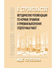 МДС 12-30.2006 Методические рекомендации по нормам, правилам и приемам выполнения отделочных работ. Утвержден ЗАО "ЦНИИОМТП" 1 января 2007 года - Строительное производство, Строительство -  1