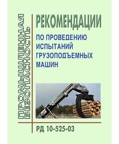 РД 10-525-03 Рекомендации по проведению испытаний грузоподъемных машин. Утвержден Приказом Госгортехнадзора РФ от 19.02.2003 № 27 - Подъемные сооружения, Промышленная безопасность -  1