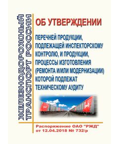 Об утверждении перечней продукции, подлежащей инспекторскому контролю, и продукции, процессы изготовления (ремонта и/или модернизации) которой подлежат техническому аудиту. Распоряжение ОАО "РЖД" от 12.04.2018 № 732/р в редакции Распоряжения ОАО "РЖД" от 10.06.2024 № 1385/р - Общие для всех (многих) хозяйств железнодорожного транспорта, Железнодорожный транспорт -  1