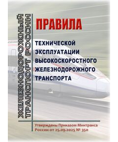Правила технической эксплуатации высокоскоростного железнодорожного транспорта. Утверждены Приказом Минтранса России от 25.09.2025 № 350 - Высокоскоростное движение, (ДОСС), Железнодорожный транспорт -  1