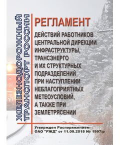 Регламент действий работников Центральной дирекции инфраструктуры, Трансэнерго и их структурных подразделений при наступлении неблагоприятных метеоусловий, а также при землетрясении. Утвержден Распоряжением ОАО "РЖД" от 11.09.2018 № 1997/р - Инфраструктура, Общие положения, (ЦДИ), Железнодорожный транспорт -  1