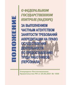 Положение  о федеральном государственном контроле (надзоре) за выполнением частным агентством занятости требований аккредитации на право осуществления деятельности по предоставлению труда работников (персонала). Утверждено Постановление Правительства РФ от 25.06.2021 № 1008 в редакции Постановление Правительства РФ от 21.05.2025 № 695 - Нормативные документы межотраслевого применения, Охрана труда и безопасность работ -  1