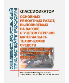Классификатор основных ремонтных работ, выполняемых на вагоне с учетом перечня материально-технических средств для проведения безотцепочного ремонта. Утверждено Распоряжением ОАО "РЖД" от 01.07.2021 № 1422/р - Вагоны и вагонное хозяйство (ЦВ, ЦЛ), Железнодорожный транспорт -  1