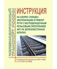 Инструкция на сборку, укладку, эксплуатацию и ремонт пути с бесподкладочным рельсовым скреплением АРС на железобетонных шпалах. Утверждена Распоряжением ОАО "РЖД" от 31.12.2013 № 2986р в редакции Распоряжения ОАО "РЖД" от 13.03.2020 № 554/р - Путь и путевое хозяйство, (ЦП, ЦДРП), Железнодорожный транспорт -  1