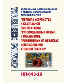 НП-043-18. Федеральные нормы и правила в области использования атомной энергии "Правила устройства и безопасной эксплуатации грузоподъемных машин и механизмов, применяемых на объектах использования атомной энергии". Утверждены Приказом Ростехнадзора от 02.03.2018 № 92 в редакции Приказа Ростехнадзора от 11.12.2023 № 447 - Атомная энергетика, Радиационная безопасность, Энергетика, Электробезопасность -  1