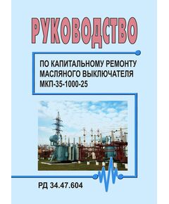 РД 34.47.604 (СО 153-34.47.604). Руководство по капитальному ремонту масляного выключателя МКП-35-1000-25. Утвержден и введен в действие Главэнергоремонтом 25.04.1978 г. - Правила эксплуатации. Руководство по ремонту и обслуживанию, Энергетика, Электробезопасность -  1