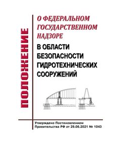 Положение о федеральном государственном надзоре в области безопасности гидротехнических сооружений. Утверждено Постановлением Правительства РФ от 30.06.2021 № 1080 в редакции Постановления Правительства РФ от 18.04.2025 № 522 - Гидроэнергетика, Энергетика, Электробезопасность -  1
