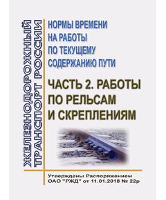 Нормы времени на работы по текущему содержанию пути. Часть 2. Работы по рельсам и скреплениям. Утверждены Распоряжением ОАО "РЖД" от 11.01.2018 № 22/р в редакции Распоряжения ОАО "РЖД" от 21.11.2023 № 2895/р - Путь и путевое хозяйство, (ЦП, ЦДРП), Железнодорожный транспорт -  1