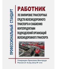 Профессиональный стандарт "Работник по экипировке транспортных средств железнодорожного транспорта и снабжению нефтепродуктами подразделений организаций железнодорожного транспорта.  Утвержден Приказом Минтруда России от 16.04.2024 N 211н - Профессиональные стандарты на ЖДТ, Железнодорожный транспорт -  1