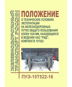 Положение о технических условиях эксплуатации на железнодорожных путях общего пользования колеи 1520 мм, находящихся в ведении ОАО "РЖД", комплекта 15Т522 (ПУЭ-15Т522-16). Утверждено Распоряжением ОАО "РЖД" от 09.09.2016 № 1847р - Путь и путевое хозяйство, (ЦП, ЦДРП), Железнодорожный транспорт -  1