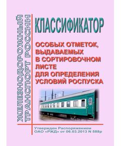 Классификатор особых отметок, выдаваемых в сортировочном листе для определения условий роспуска. Утвержден Распоряжением ОАО "РЖД" от 06.03.2013 № 588р - Железнодорожные станции, узлы, вокзалы, (ДЖВ), Железнодорожный транспорт -  1