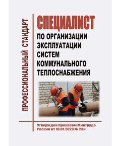 Профессиональный стандарт  "Специалист по организации эксплуатации систем коммунального теплоснабжения". Утвержден Приказом Минтруда РФ от 18.01.2023 № 23н - Профессиональные стандарты в ЖКХ, Профессиональные стандарты -  1