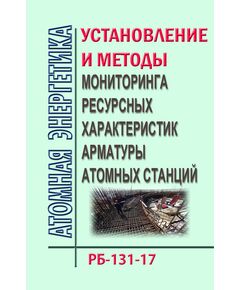 Руководство по безопасности "Установление и методы мониторинга ресурсных характеристик арматуры атомных станций". РБ-131-17.  УтвержденО  Приказом Ростехнадзора от25.09.2017 N 378 - Атомная энергетика, Радиационная безопасность, Энергетика, Электробезопасность -  1