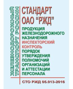 Стандарт ОАО "РЖД". Продукция железнодорожного назначения. Инспекторский контроль. Порядок утверждения полномочий организаций и аттестации персонала. СТО РЖД 05.013-2016. Утвержден Распоряжением ОАО "РЖД" от 11.01.2017 № 45р -  Стандарты по охране труда и промышленной безопасности, Охрана труда, Промышленная безопасность, (ЦБТ) -  1