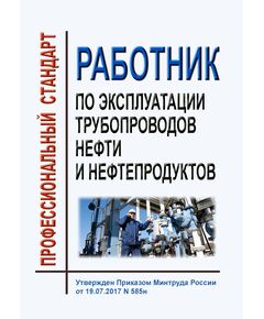 Профессиональный стандарт "Работник по эксплуатации трубопроводов нефти и нефтепродуктов". Утвержден Приказом Минтруда России от 19.07.2017 № 585н - Профессиональные стандарты в нефтегазовой промышленности, Профессиональные стандарты -  1