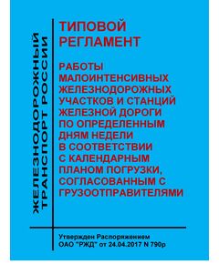 Типовой регламент работы малоинтенсивных железнодорожных участков и станций железной дороги по определенным дням недели в соответствии с календарным планом погрузки, согласованным с грузоотправителями. Утвержден Распоряжением ОАО "РЖД" от 24.04.2017 № 790р - Организация перевозки грузов, Эксплуатация железных дорог, грузовая и коммерческая работа, (ЦМ) -  1