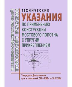 Технические указания по применению конструкции мостового полотна с упругим прикреплением. Утверждены Департаментом пути и сооружений ОАО «РЖД» 20.12. 2006 (Год издания 2010) - Путь и путевое хозяйство, (ЦП, ЦДРП), Железнодорожный транспорт -  1