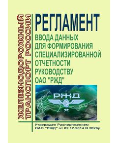 Регламент ввода данных для формирования специализированной отчетности руководству ОАО "РЖД". Утвержден Распоряжением ОАО "РЖД" от 02.12.2014 № 2826р - Общие для всех (многих) хозяйств железнодорожного транспорта, Железнодорожный транспорт -  1
