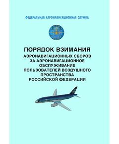Порядок взимания аэронавигационных сборов за аэронавигационное обслуживание пользователей воздушного пространства Российской Федерации. Утверждены Приказом Росаэронавигации от 27.11.2007 № 118 - Государственное регулирование и государственный надзор в гражданской авиации, Воздушный транспорт -  1
