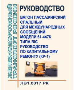 Руководство. Вагон пассажирский спальный для международных сообщений модели 61-4476 типа RIC. Руководство по капитальному ремонту (КР-1) ЛВ1.0017 РК. Утверждено Распоряжением ОАО "РЖД" от 06.04.2017 № 665р в редакции Распоряжения ОАО "РЖД" от 25.12.2023 № 3294/р - Вагоны и вагонное хозяйство (ЦВ, ЦЛ), Железнодорожный транспорт -  1