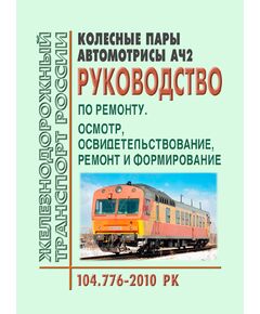 Колесные пары автомотрисы АЧ2. Руководство по ремонту. Осмотр, освидетельствование, ремонт и формирование. № 104.776-2010 РК. Утверждено Распоряжением ОАО "РЖД" от 27.04.2011 № 930р - Подвижной состав, (ЦДМВ), Железнодорожный транспорт -  1
