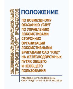 Положение по возмездному оказанию услуг по управлению локомотивами сторонних организаций локомотивными бригадами ОАО "РЖД" на железнодорожных путях общего и необщего пользования. Утверждено Распоряжением ОАО "РЖД" от 04.12.2017 № 2493р - Локомотивы и локомотивное хозяйство, (ЦТ, ЦТР), Железнодорожный транспорт -  1